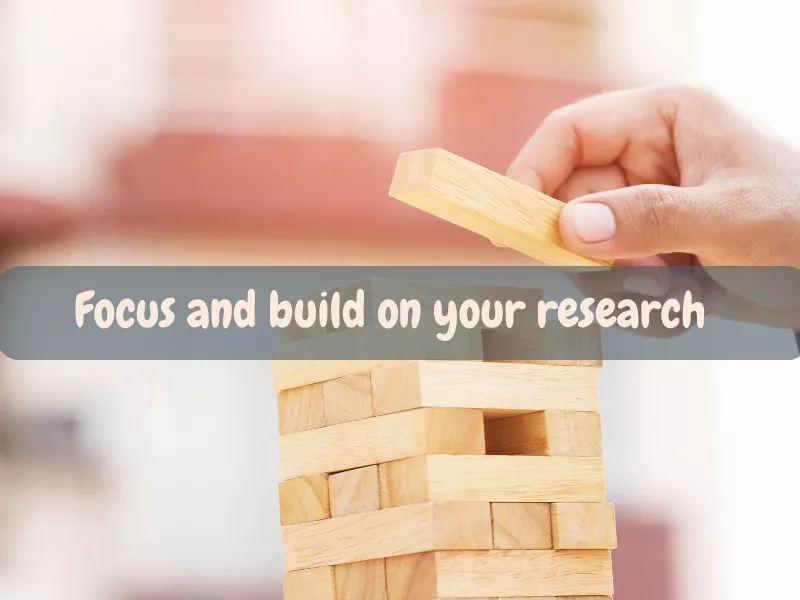 Focus and build on your Research